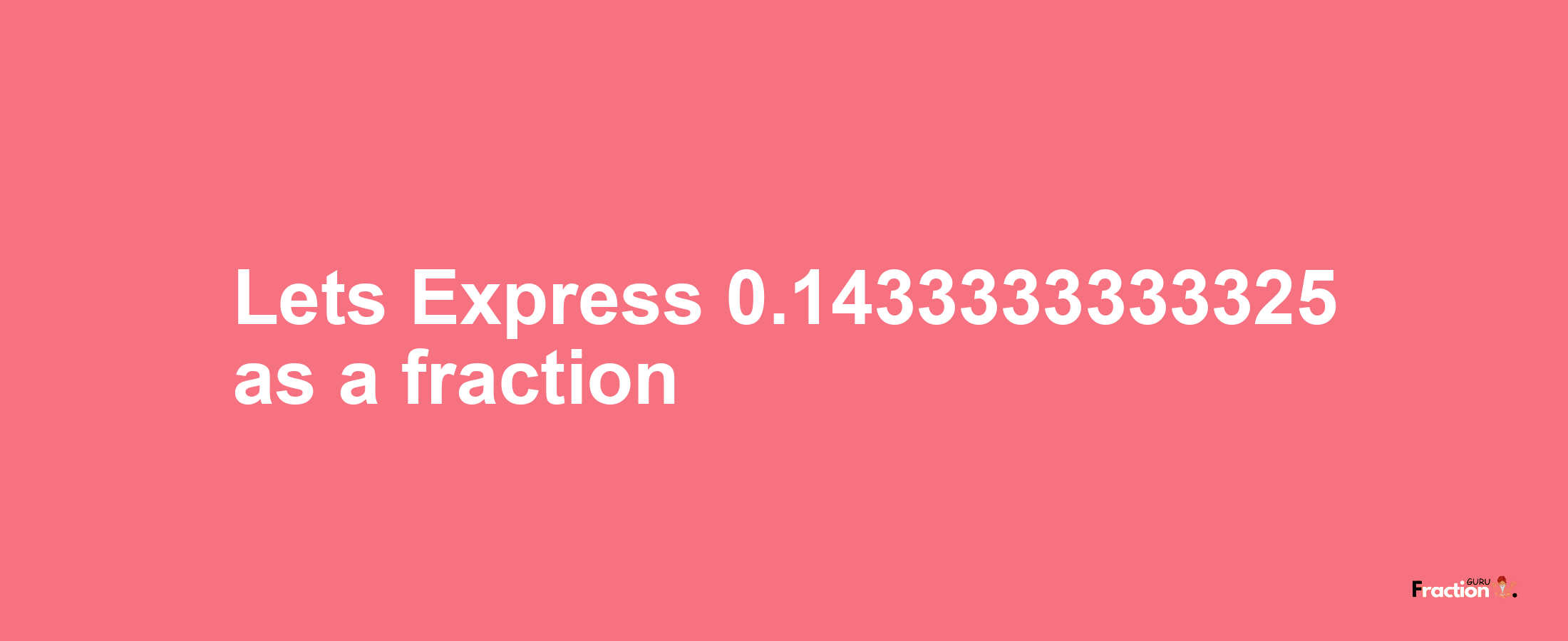 Lets Express 0.1433333333325 as afraction